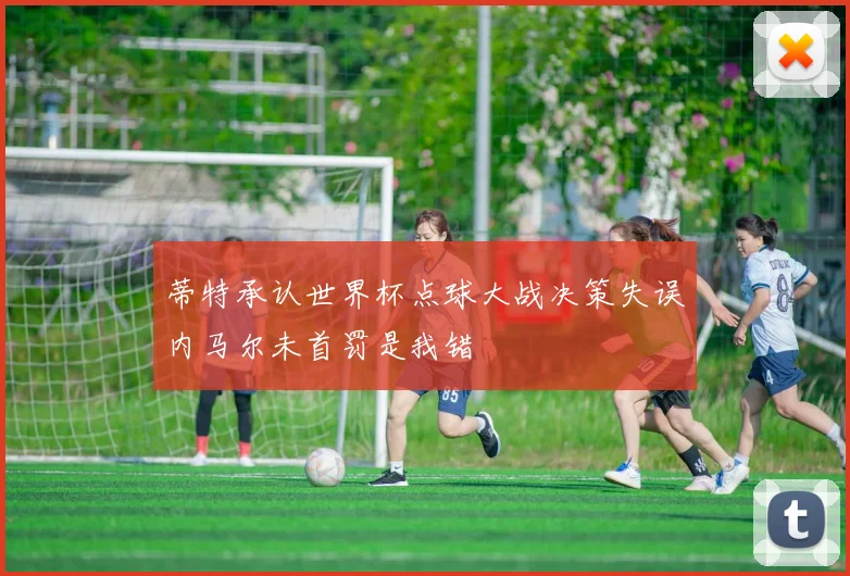 蒂特承认世界杯点球大战决策失误内马尔未首罚是我错