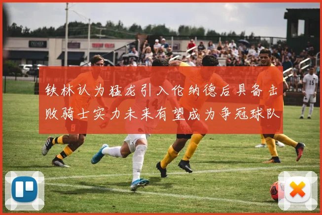 铁林认为猛龙引入伦纳德后具备击败骑士实力未来有望成为争冠球队