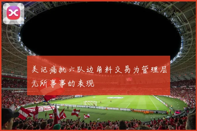 美记痛批六队边角料交易为管理层无所事事的表现