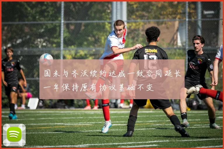 国米与齐沃续约达成一致合同延长一年保持原有协议基础不变