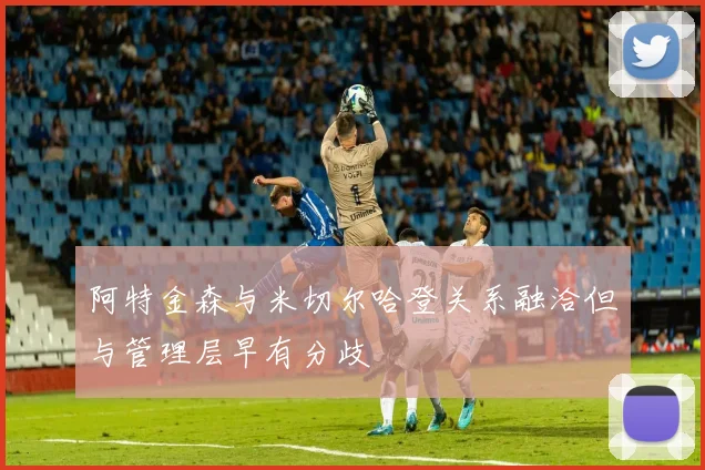 阿特金森与米切尔哈登关系融洽但与管理层早有分歧