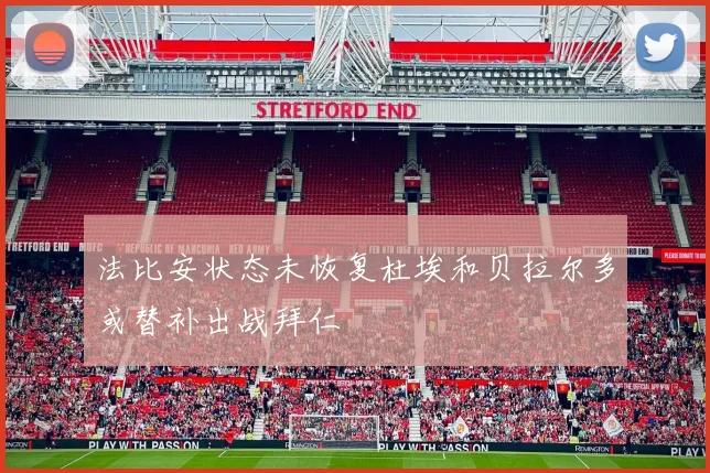 法比安状态未恢复杜埃和贝拉尔多或替补出战拜仁