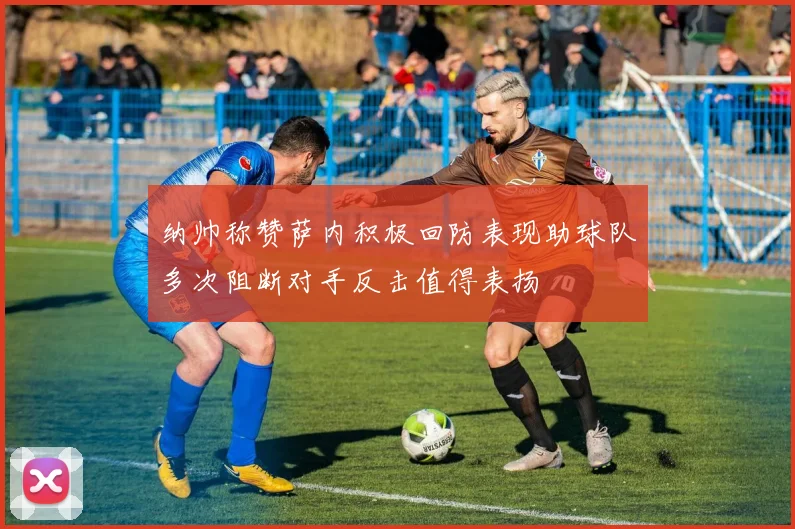 纳帅称赞萨内积极回防表现助球队多次阻断对手反击值得表扬
