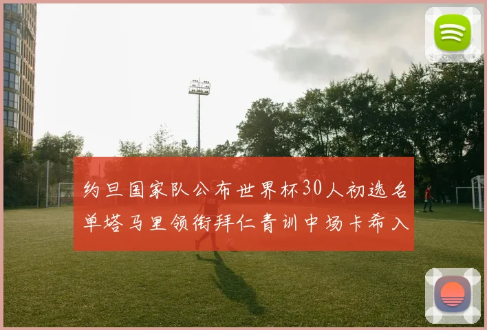 约旦国家队公布世界杯30人初选名单塔马里领衔拜仁青训中场卡希入选