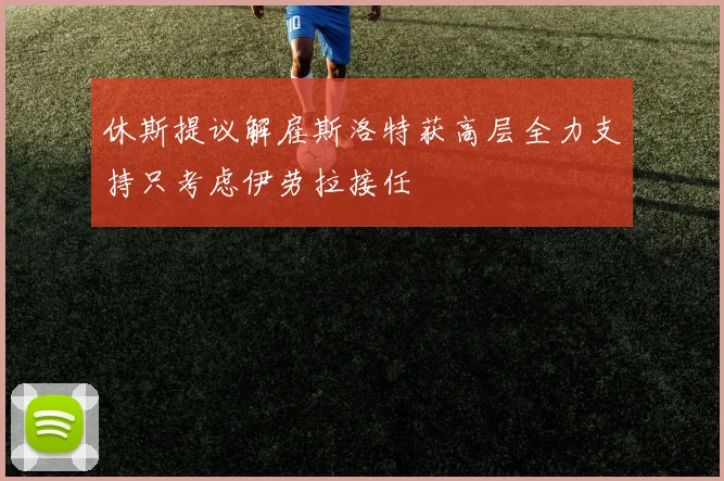 休斯提议解雇斯洛特获高层全力支持只考虑伊劳拉接任